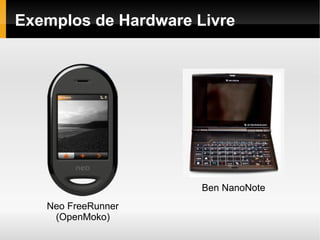 Exemplos de Hardware Livre




                      Ben NanoNote
   Neo FreeRunner
    (OpenMoko)
 