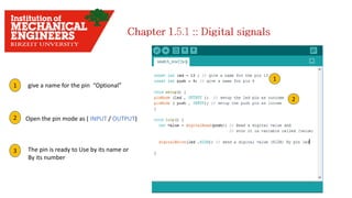 1 give a name for the pin “Optional”
1
2 Open the pin mode as ( INPUT / OUTPUT)
2
3 The pin is ready to Use by its name or
By its number
 