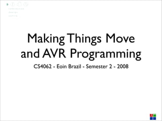 Making Things Move
and AVR Programming
  CS4062 - Eoin Brazil - Semester 2 - 2008
 