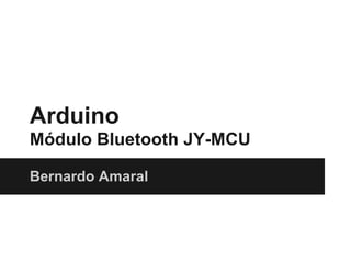Arduino
Módulo Bluetooth JY-MCU
Bernardo Amaral
 