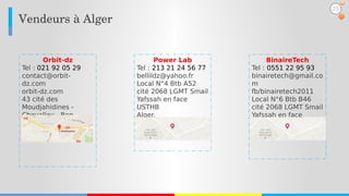 Vendeurs à Alger
BinaireTech
Tel : 0551 22 95 93
binairetech@gmail.co
m
fb/binairetech2011
Local N°6 Btb B46
cité 2068 LGMT Smail
Yafssah en face
USTHB - Alger.
Orbit-dz
Tel : 021 92 05 29
contact@orbit-
dz.com
orbit-dz.com
43 cité des
Moudjahidines -
Chevalley - Ben
Aknoun
Alger.
Power Lab
Tel : 213 21 24 56 77
bellildz@yahoo.fr
Local N°4 Btb A52
cité 2068 LGMT Smail
Yafssah en face
USTHB
Alger.
25
 