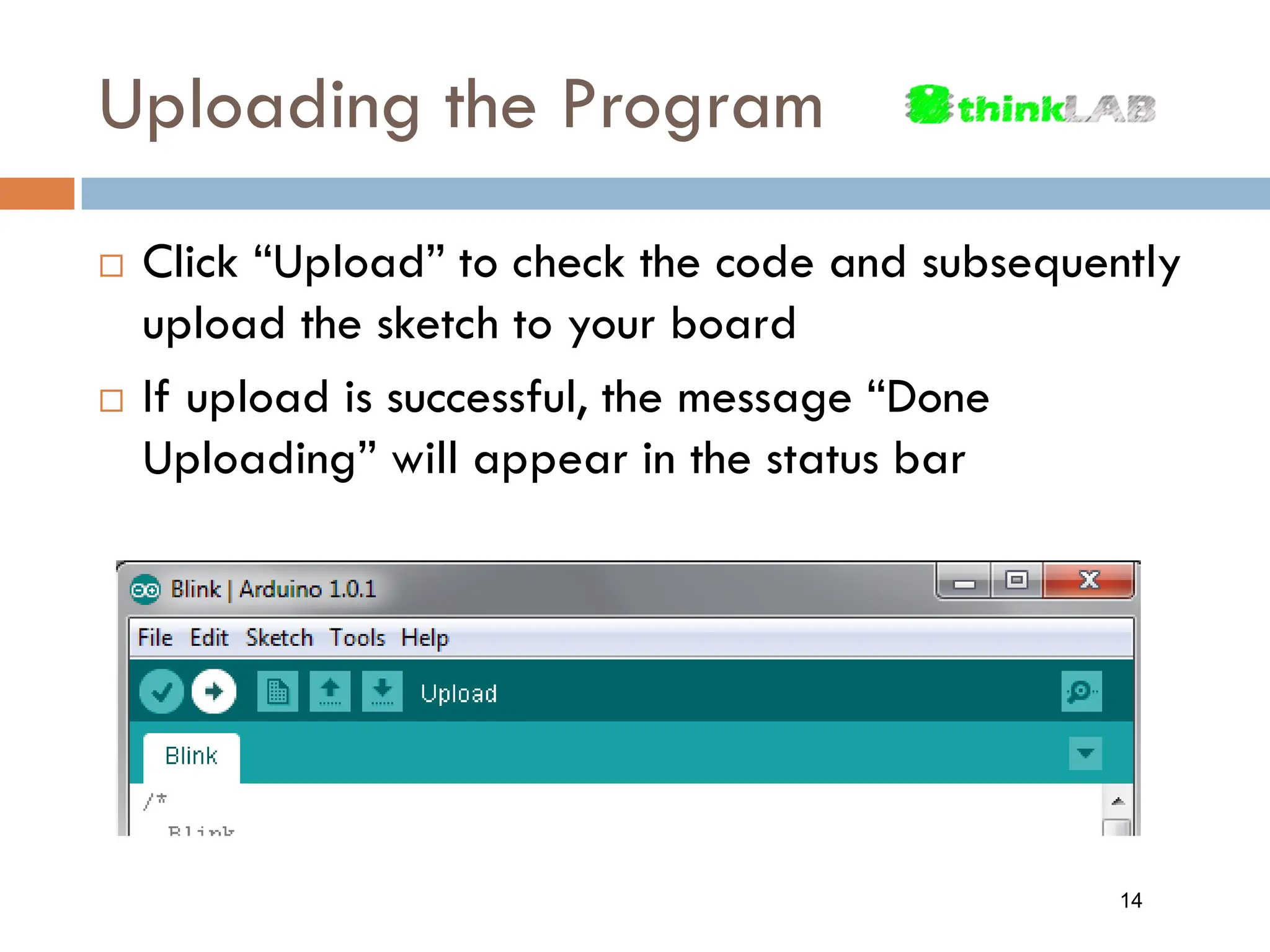 Uploading the Program  Click “Upload” to check the code and subsequently upload the sketch to your board  If upload is successful, the message “Done Uploading” will appear in the status bar 14 