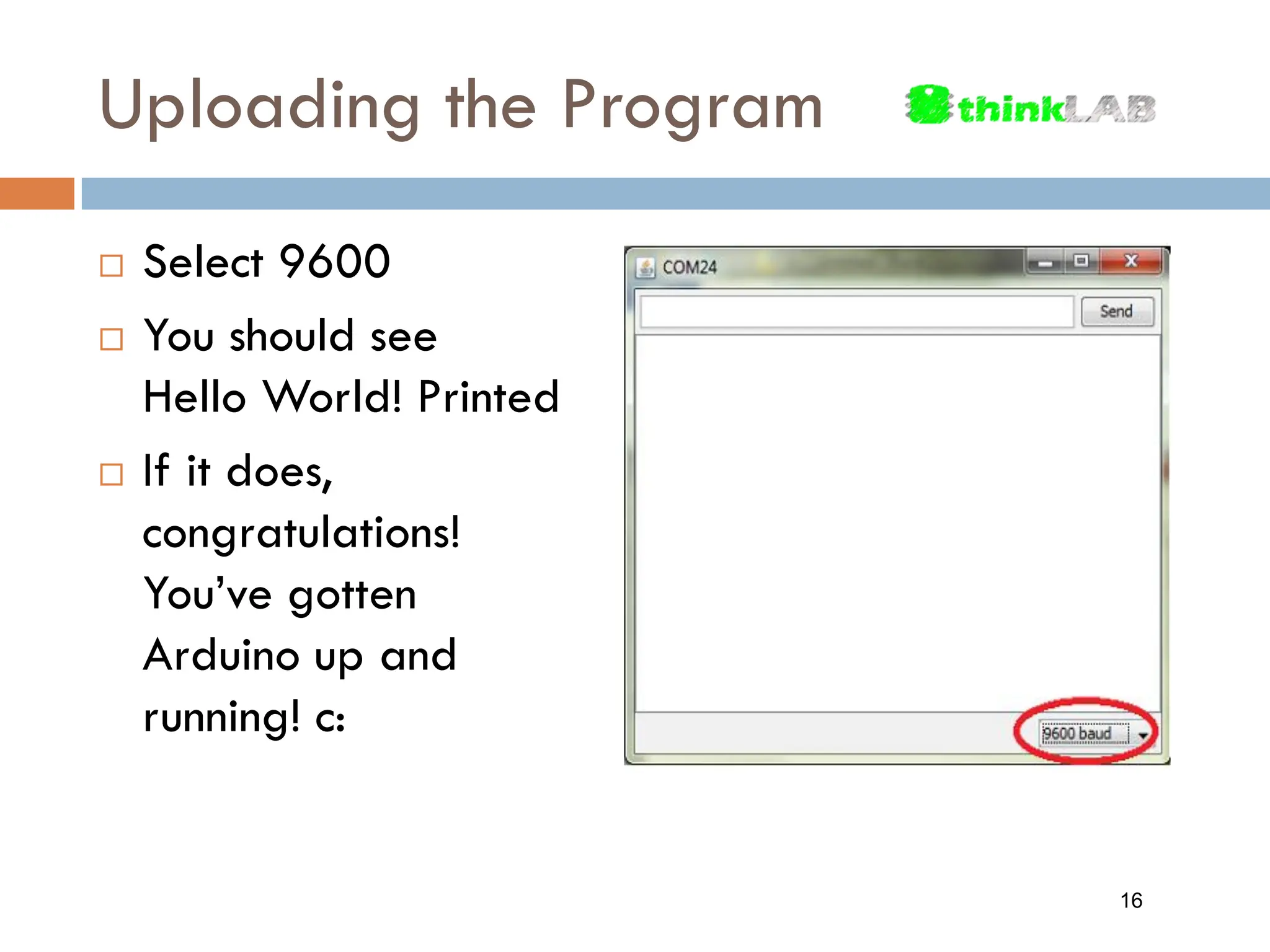 Uploading the Program  Select 9600  You should see Hello World! Printed  If it does, congratulations! You’ve gotten Arduino up and running! c: 16 