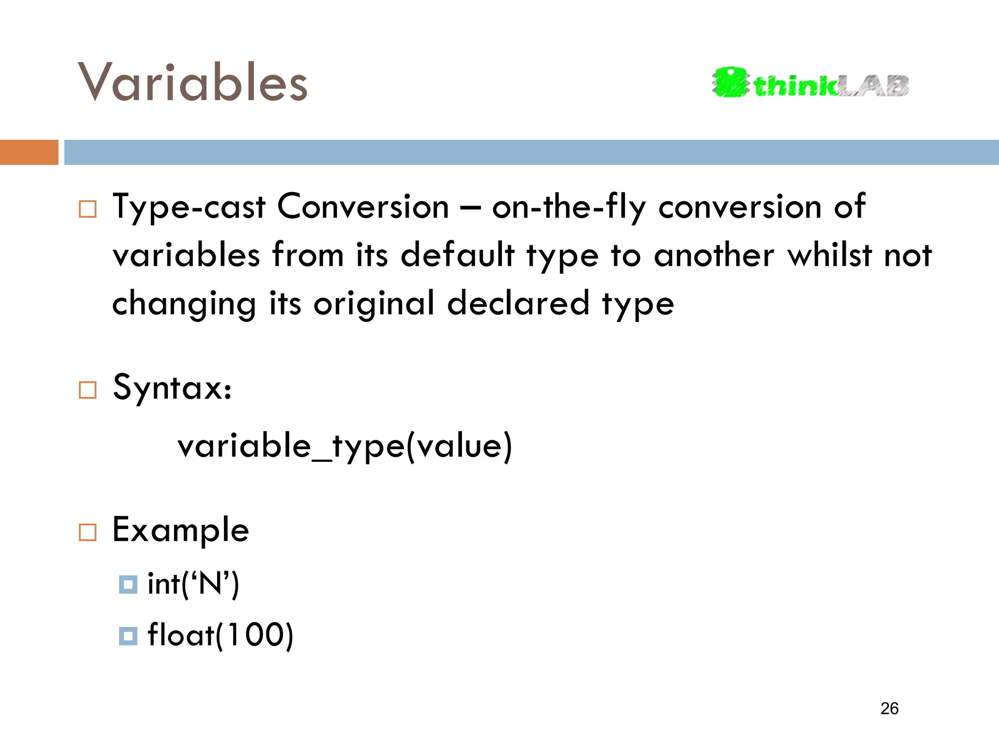 Variables  Type-cast Conversion – on-the-fly conversion of variables from its default type to another whilst not changing its original declared type  Syntax: variable_type(value)  Example  int(‘N’)  float(100) 26 