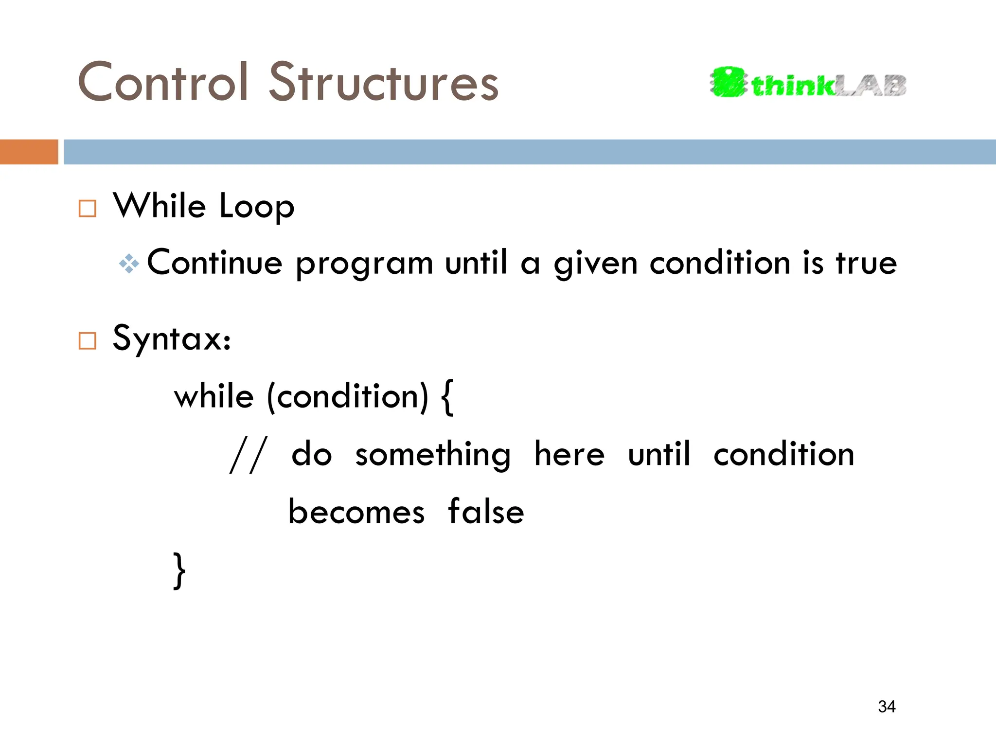 Control Structures  While Loop  Continue program until a given condition is true  Syntax: while (condition) { // do something here until condition becomes false } 34 