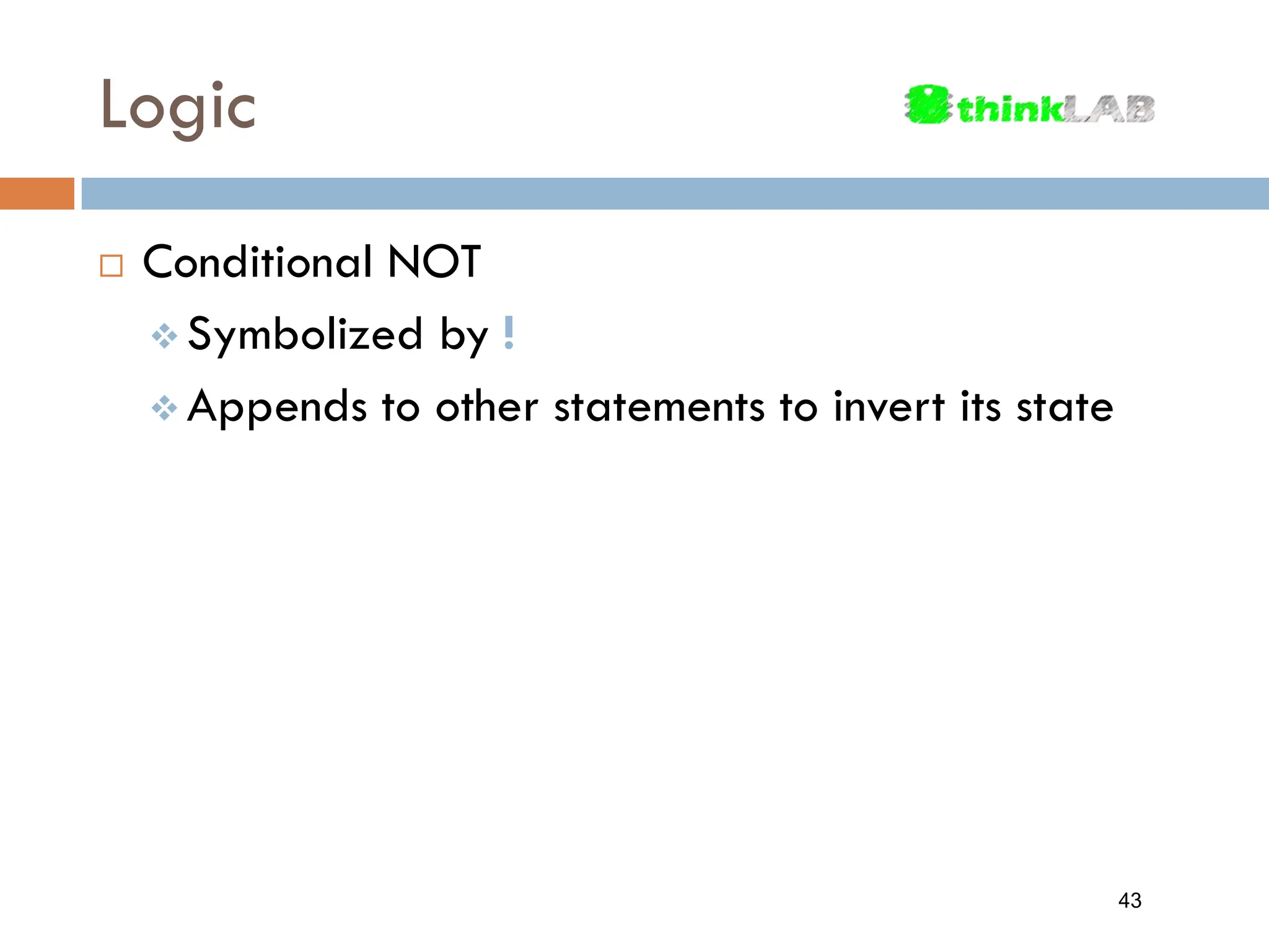 Logic  Conditional NOT  Symbolized by !  Appends to other statements to invert its state 43 