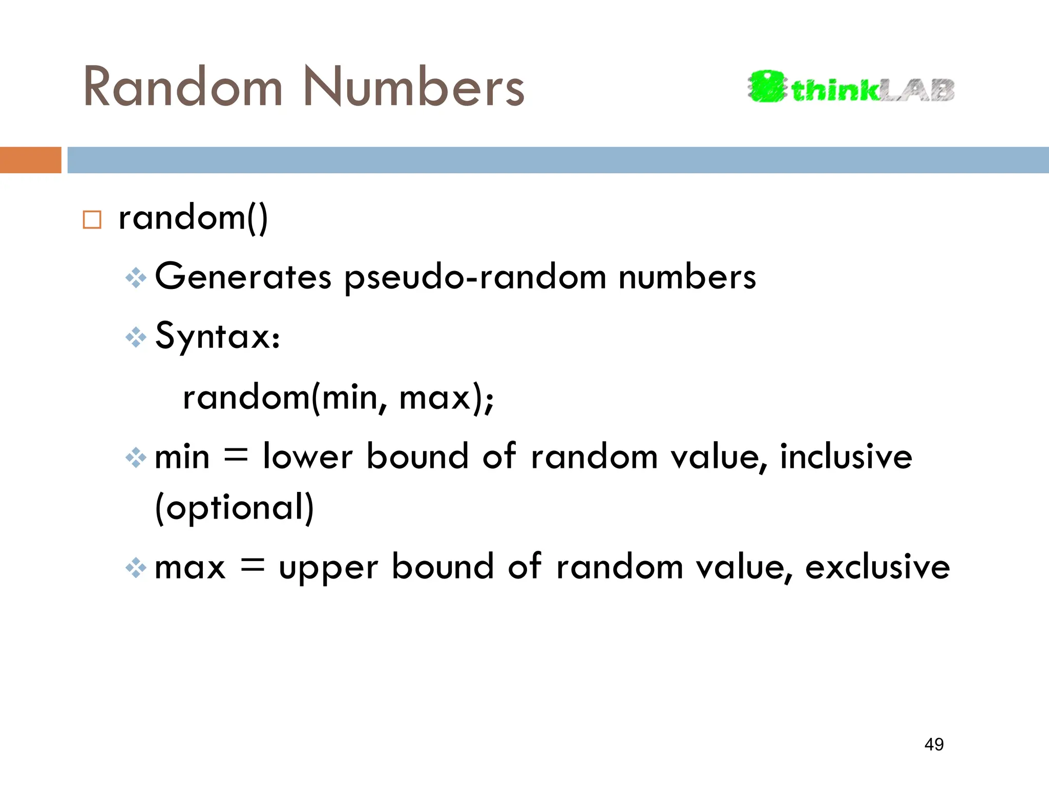 Random Numbers  random()  Generates pseudo-random numbers  Syntax: random(min, max);  min = lower bound of random value, inclusive (optional)  max = upper bound of random value, exclusive 49 