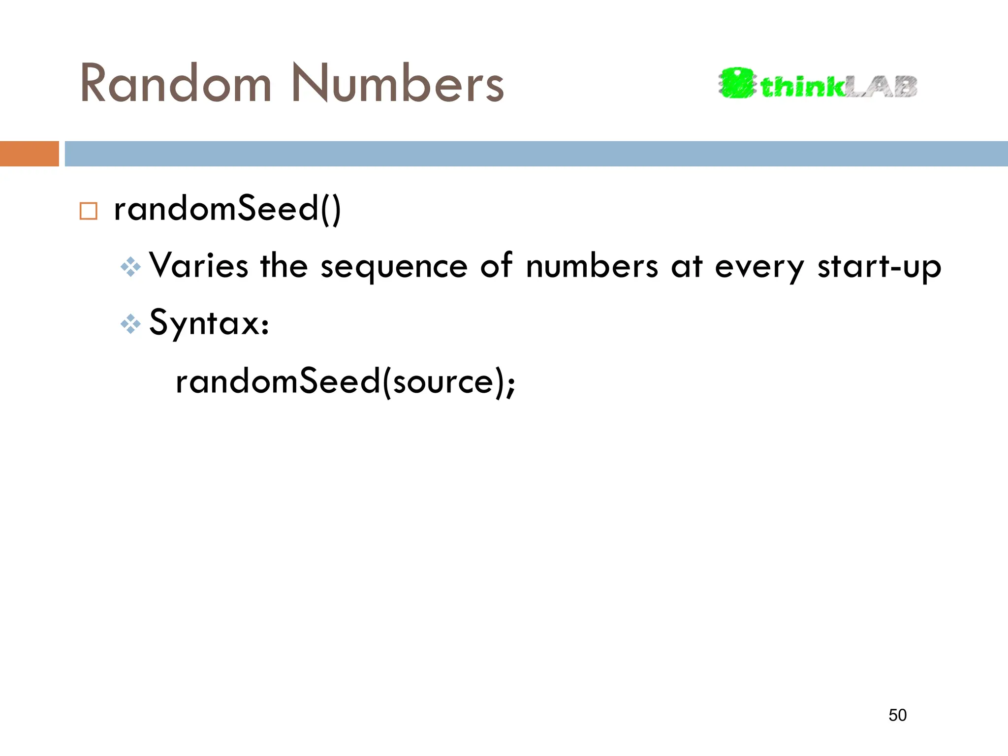 Random Numbers  randomSeed()  Varies the sequence of numbers at every start-up  Syntax: randomSeed(source); 50 