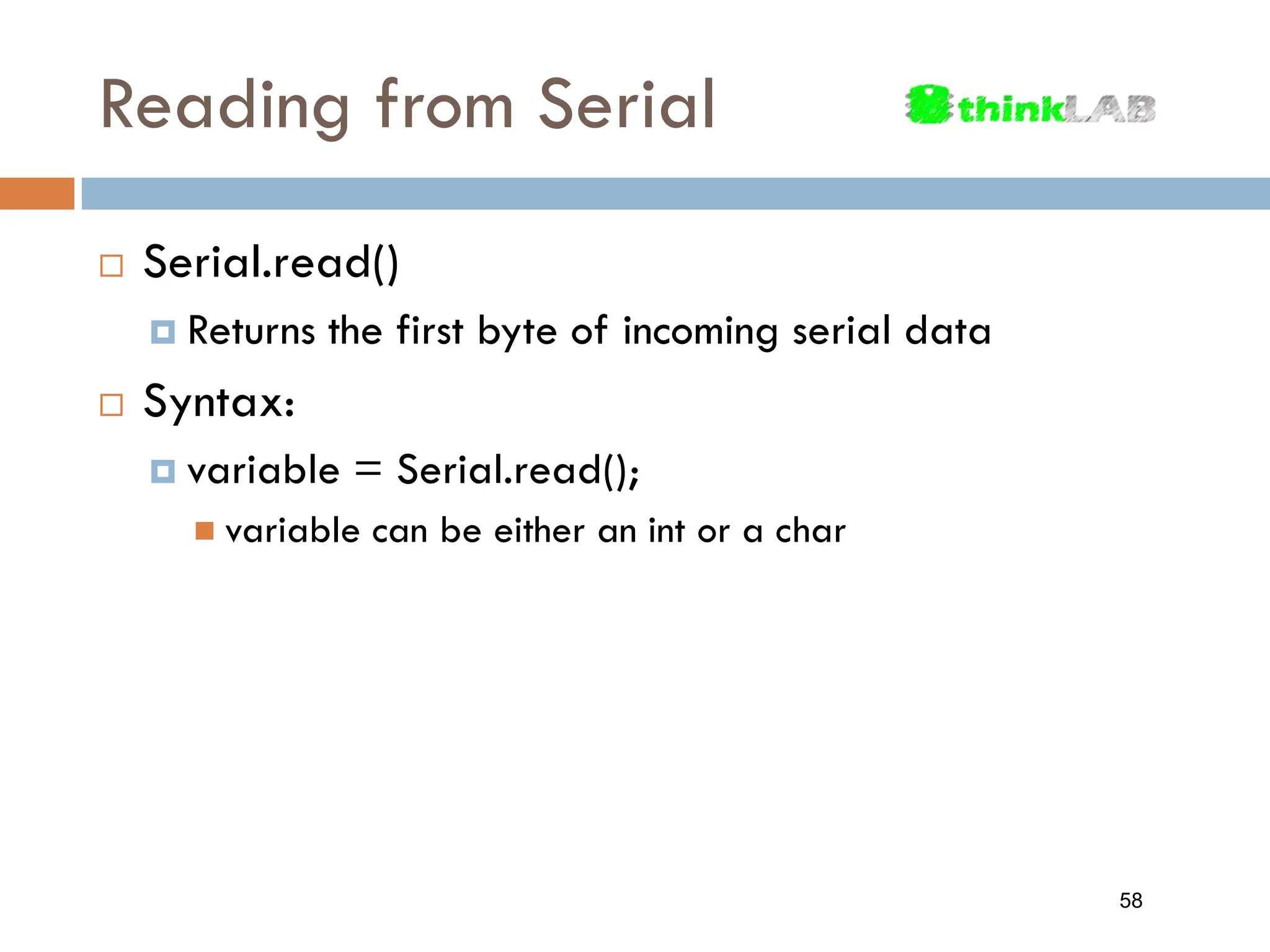 Reading from Serial  Serial.read()  Returns the first byte of incoming serial data  Syntax:  variable = Serial.read();  variable can be either an int or a char 58 