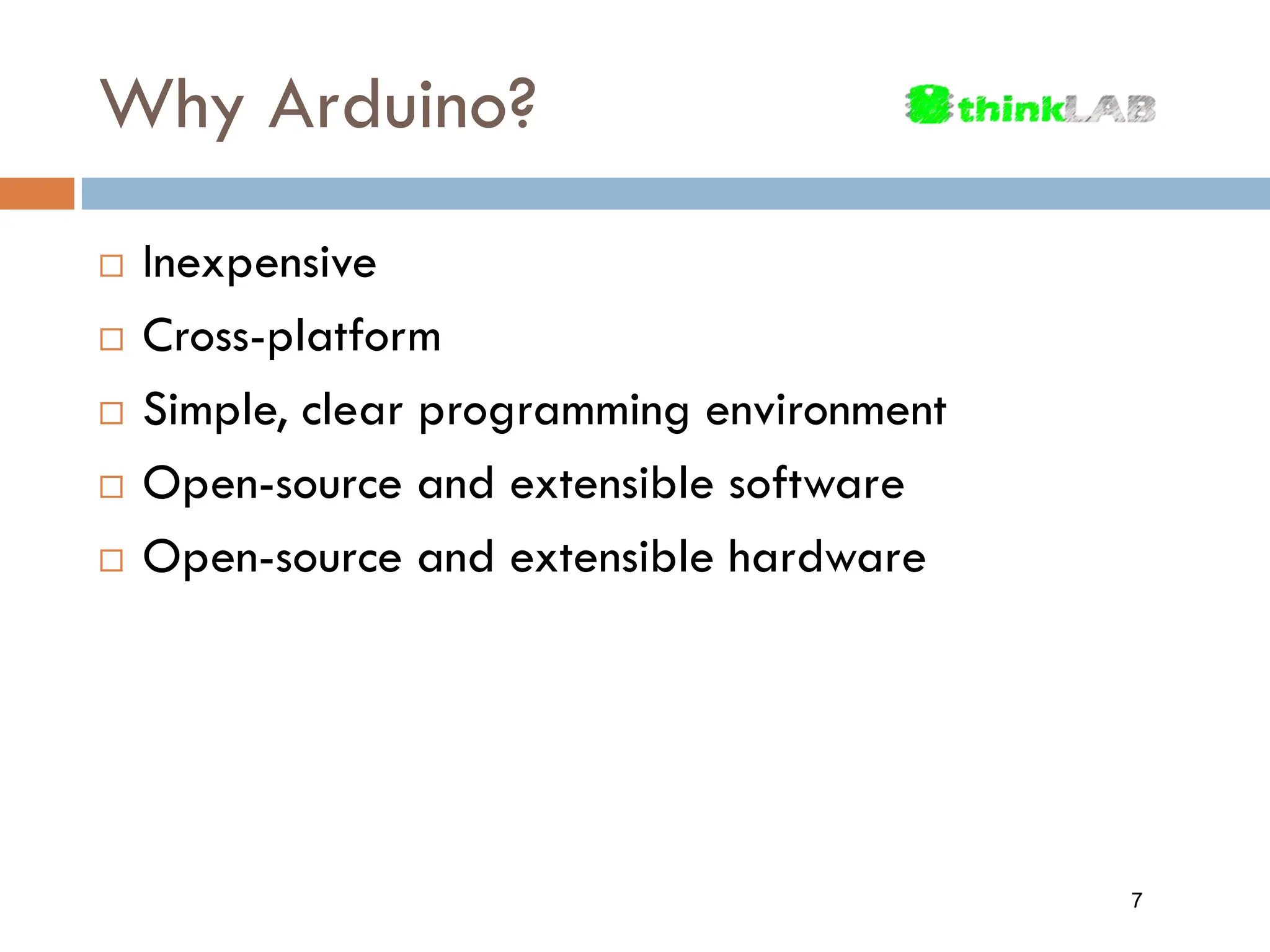 Why Arduino?  Inexpensive  Cross-platform  Simple, clear programming environment  Open-source and extensible software  Open-source and extensible hardware 7 