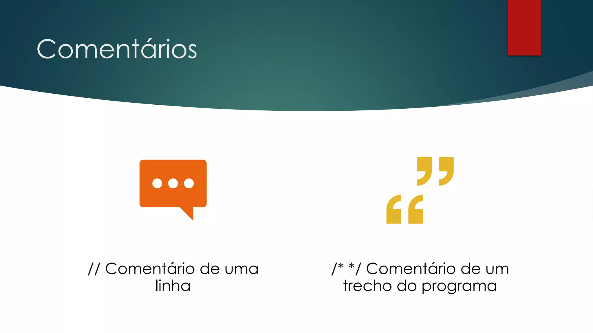 Comentários
// Comentário de uma
linha
/* */ Comentário de um
trecho do programa
 