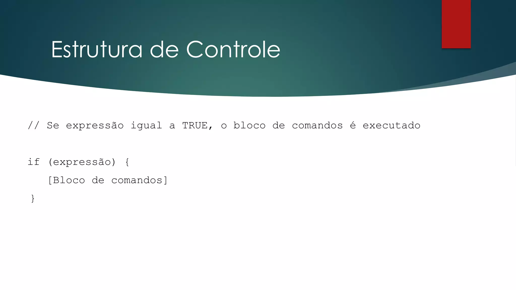 Estrutura de Controle
// Se expressão igual a TRUE, o bloco de comandos é executado
if (expressão) {
[Bloco de comandos]
}
 