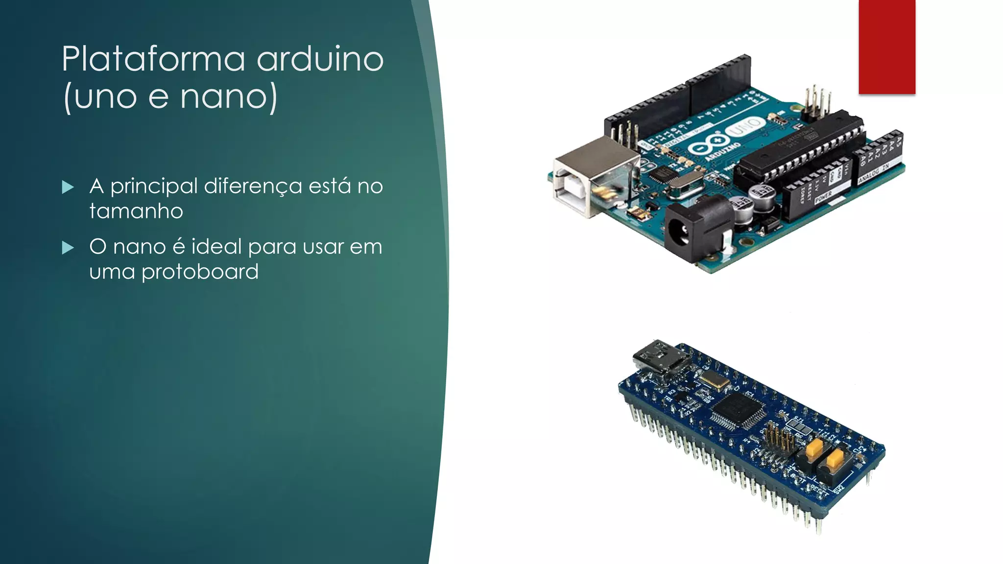 Plataforma arduino
(uno e nano)
 A principal diferença está no
tamanho
 O nano é ideal para usar em
uma protoboard
 
