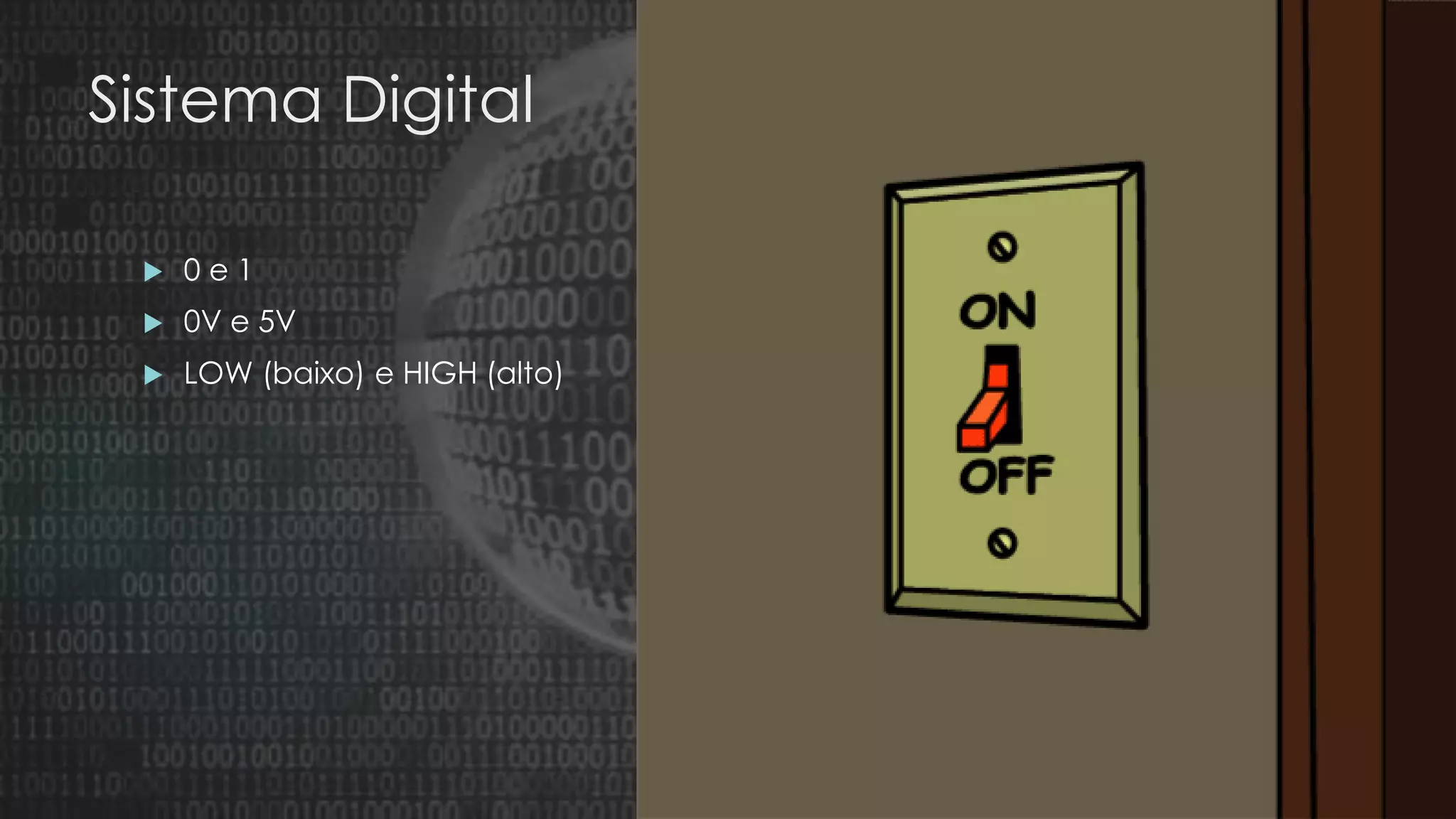 Sistema Digital
 0 e 1
 0V e 5V
 LOW (baixo) e HIGH (alto)
 