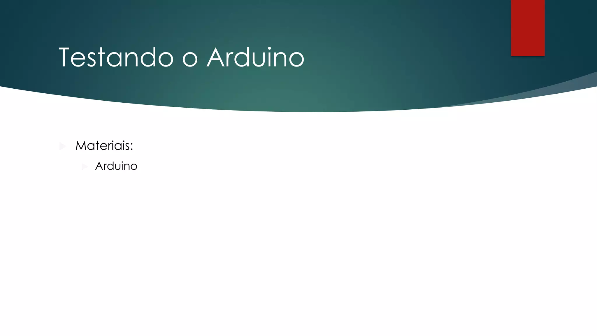 Testando o Arduino
 Materiais:
 Arduino
 
