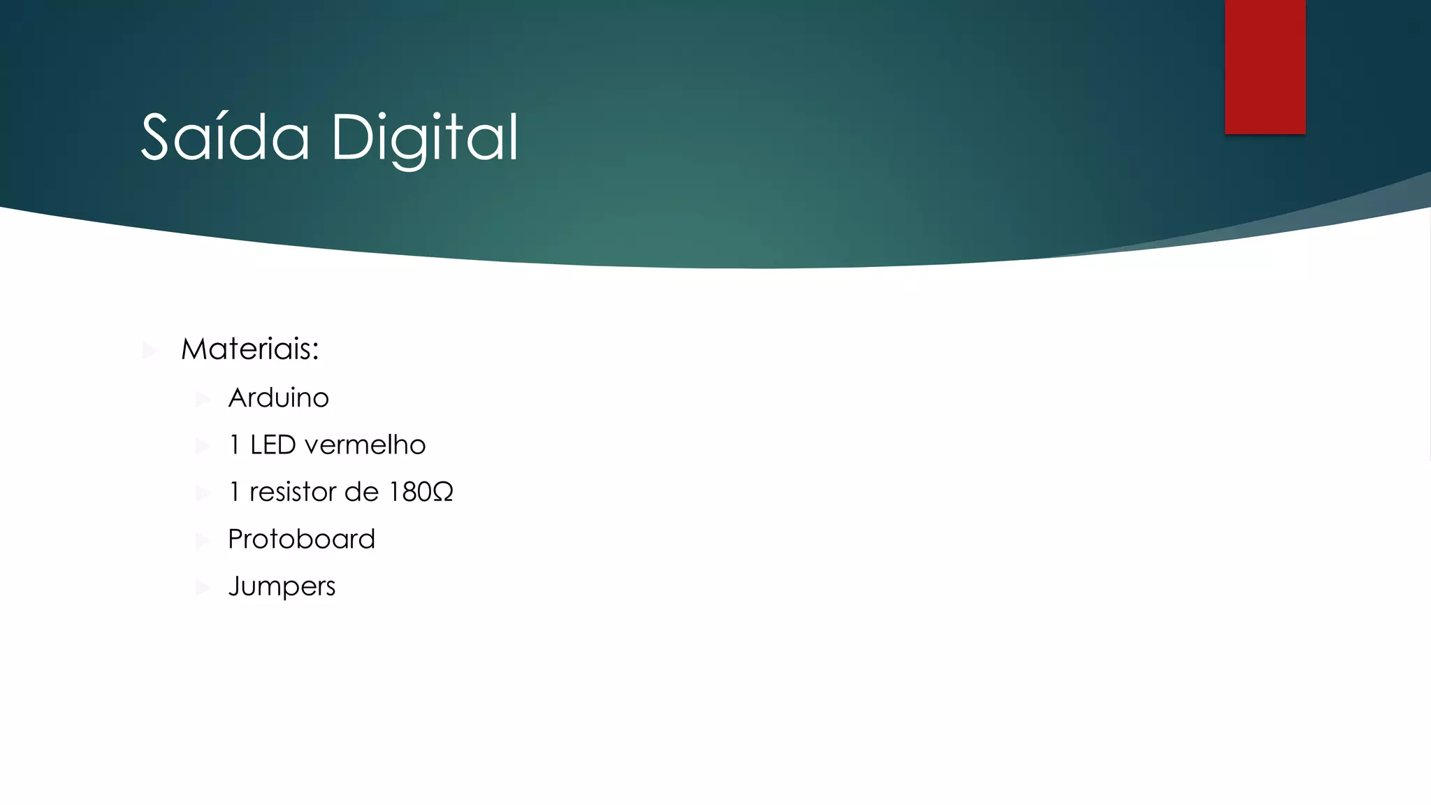 Saída Digital
 Materiais:
 Arduino
 1 LED vermelho
 1 resistor de 180Ω
 Protoboard
 Jumpers
 