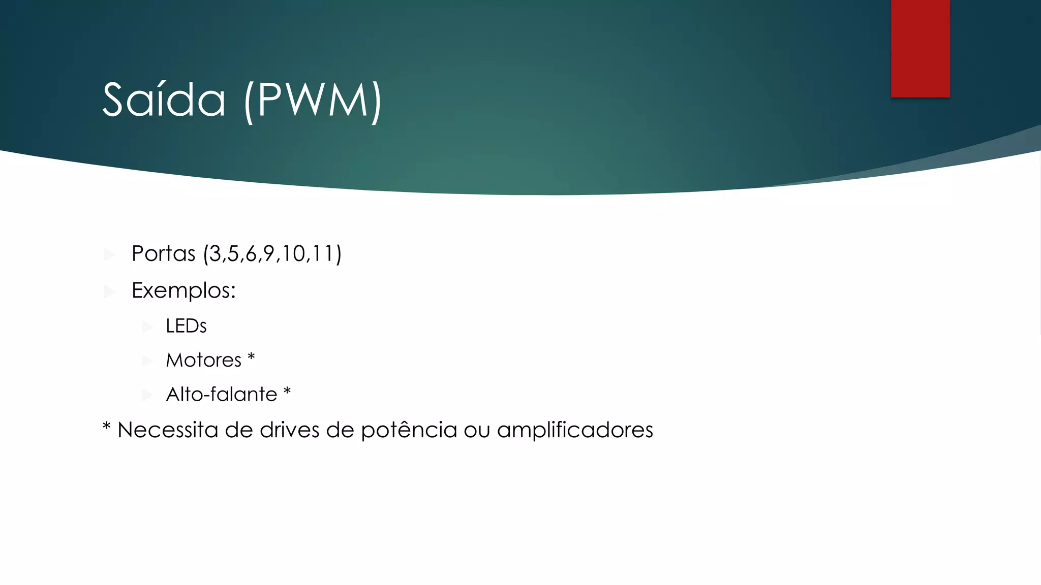 Saída (PWM)
 Portas (3,5,6,9,10,11)
 Exemplos:
 LEDs
 Motores *
 Alto-falante *
* Necessita de drives de potência ou amplificadores
 