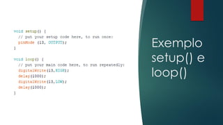 Exemplo
setup() e
loop()
 