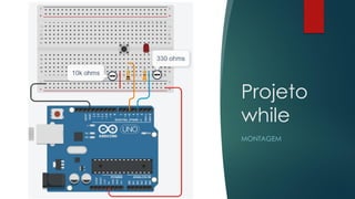 Projeto
while
MONTAGEM
 