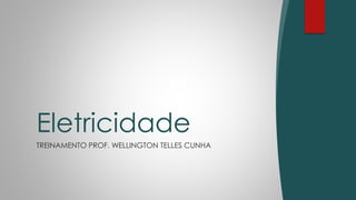 TREINAMENTO PROF. WELLINGTON TELLES CUNHA
Eletricidade
 