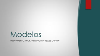 TREINAMENTO PROF. WELLINGTON TELLES CUNHA
Modelos
 