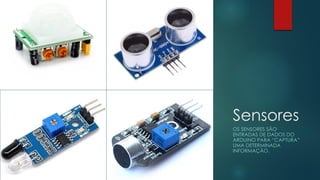 Sensores
OS SENSORES SÃO
ENTRADAS DE DADOS DO
ARDUINO PARA “CAPTURA”
UMA DETERMINADA
INFORMAÇÃO.
 