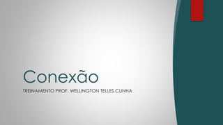 TREINAMENTO PROF. WELLINGTON TELLES CUNHA
Conexão
 