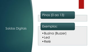 Saídas Digitais
Pinos (0 ao 13)
•Buzina (Buzzer)
•Led
•Relé
Exemplos:
 