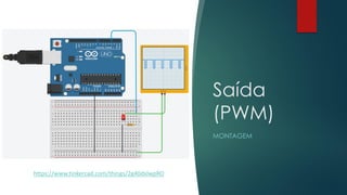 Saída
(PWM)
MONTAGEM
https://www.tinkercad.com/things/2g40dxlwpRO
 