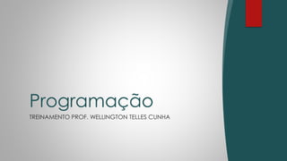 TREINAMENTO PROF. WELLINGTON TELLES CUNHA
Programação
 