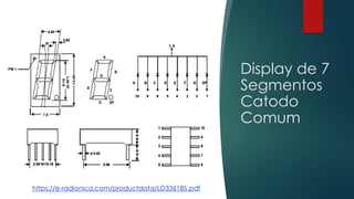 Display de 7
Segmentos
Catodo
Comum
https://e-radionica.com/productdata/LD3361BS.pdf
 
