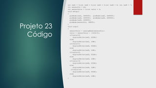 Projeto 23
Código
int led1 = 3;int led2 = 4;int led3 = 5;int led4 = 6; int led5 = 7;
int sensorPin = A0;
int sensorValor = 0;int valor = 0;
void setup()
{
pinMode(led1, OUTPUT); pinMode(led2, OUTPUT);
pinMode(led3, OUTPUT); pinMode(led4, OUTPUT);
pinMode(led5, OUTPUT);
pinMode(sensorPin, INPUT);
}
void loop()
{
sensorValor = analogRead(sensorPin);
valor = sensorValor / (1024/5);
if(valor>0)
digitalWrite(led1, HIGH);
else
digitalWrite(led1, LOW);
if(valor>1)
digitalWrite(led2, HIGH);
else
digitalWrite(led2, LOW);
if(valor>2)
digitalWrite(led3, HIGH);
else
digitalWrite(led3, LOW);
if(valor>3)
digitalWrite(led4, HIGH);
else
digitalWrite(led4, LOW);
if(valor>4)
digitalWrite(led5, HIGH);
else
digitalWrite(led5, LOW);
}
 
