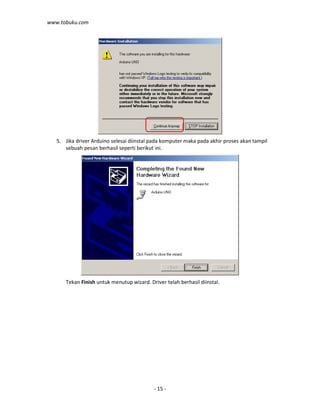 www.tobuku.com
- 15 -
5. Jika driver Arduino selesai diinstal pada komputer maka pada akhir proses akan tampil
sebuah pesan berhasil seperti berikut ini.
Tekan Finish untuk menutup wizard. Driver telah berhasil diinstal.
 