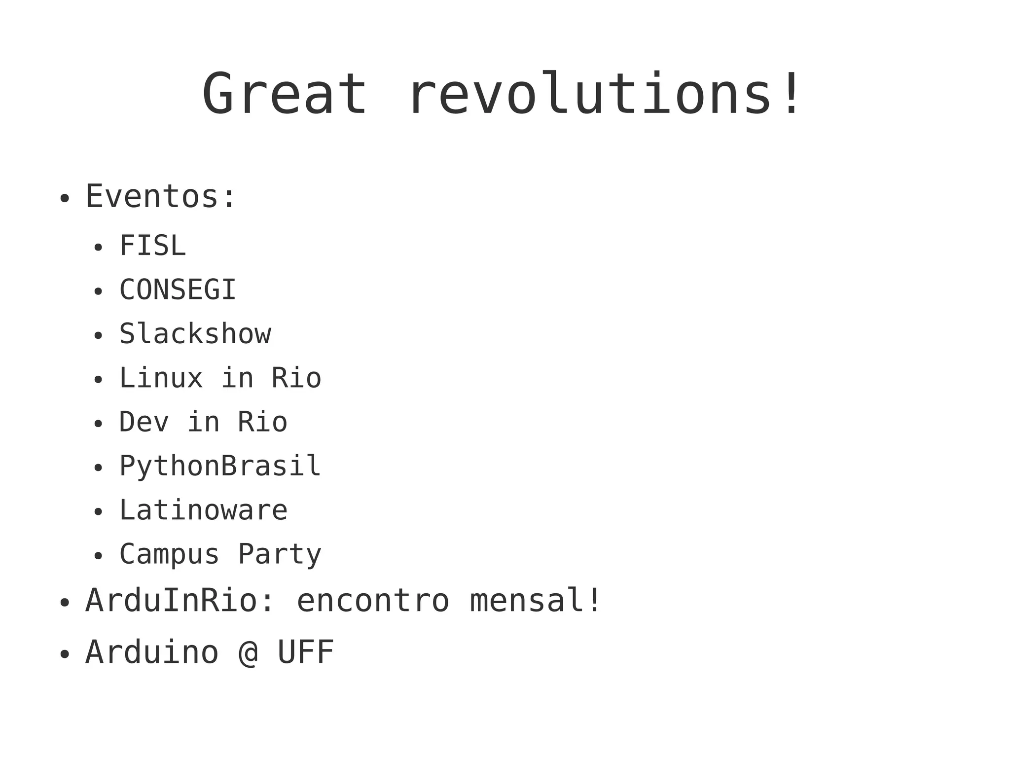 Great revolutions!
● Eventos:
● FISL
● CONSEGI
● Slackshow
● Linux in Rio
● Dev in Rio
● PythonBrasil
● Latinoware
● Campus Party
● ArduInRio: encontro mensal!
● Arduino @ UFF
 