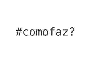 #comofaz?
 