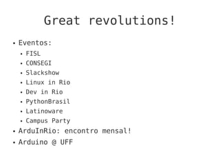 Great revolutions!
● Eventos:
● FISL
● CONSEGI
● Slackshow
● Linux in Rio
● Dev in Rio
● PythonBrasil
● Latinoware
● Campus Party
● ArduInRio: encontro mensal!
● Arduino @ UFF
 