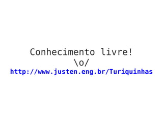Conhecimento livre!
o/
http://www.justen.eng.br/Turiquinhas
 