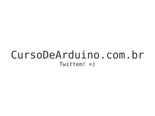 CursoDeArduino.com.br
Twittem! =)
 