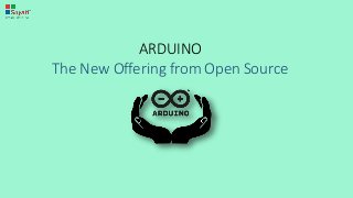 ARDUINO
The New Offering from Open Source
 