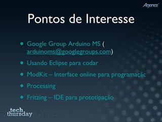 Pontos de Interesse Google Group Arduino MS  ( [email_address] ) Usando Eclipse para codar ModKit – Interface online para programação visual Processing Fritzing – IDE para prototipação 