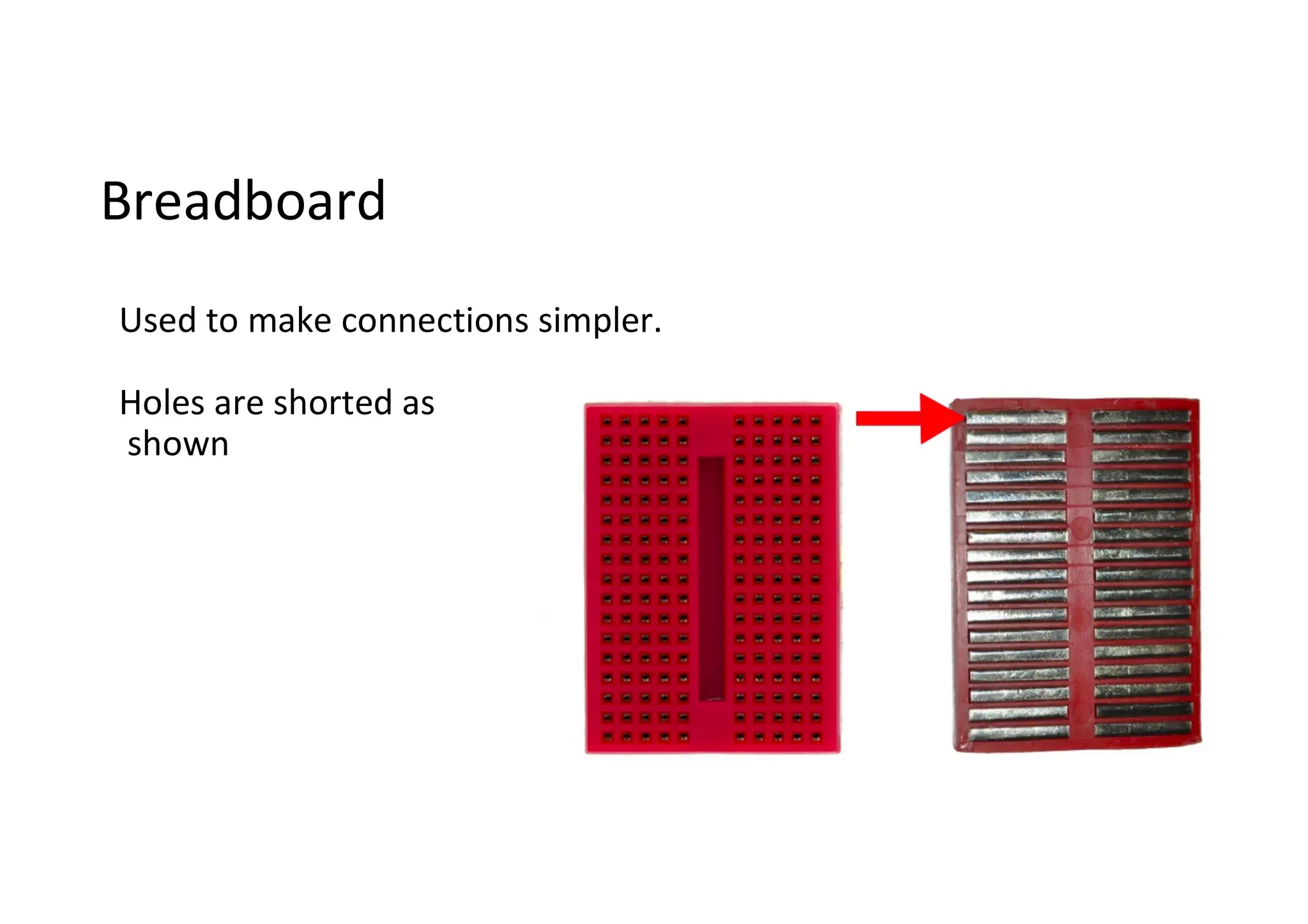 Breadboard Used to make connections simpler. Holes are shorted as shown 