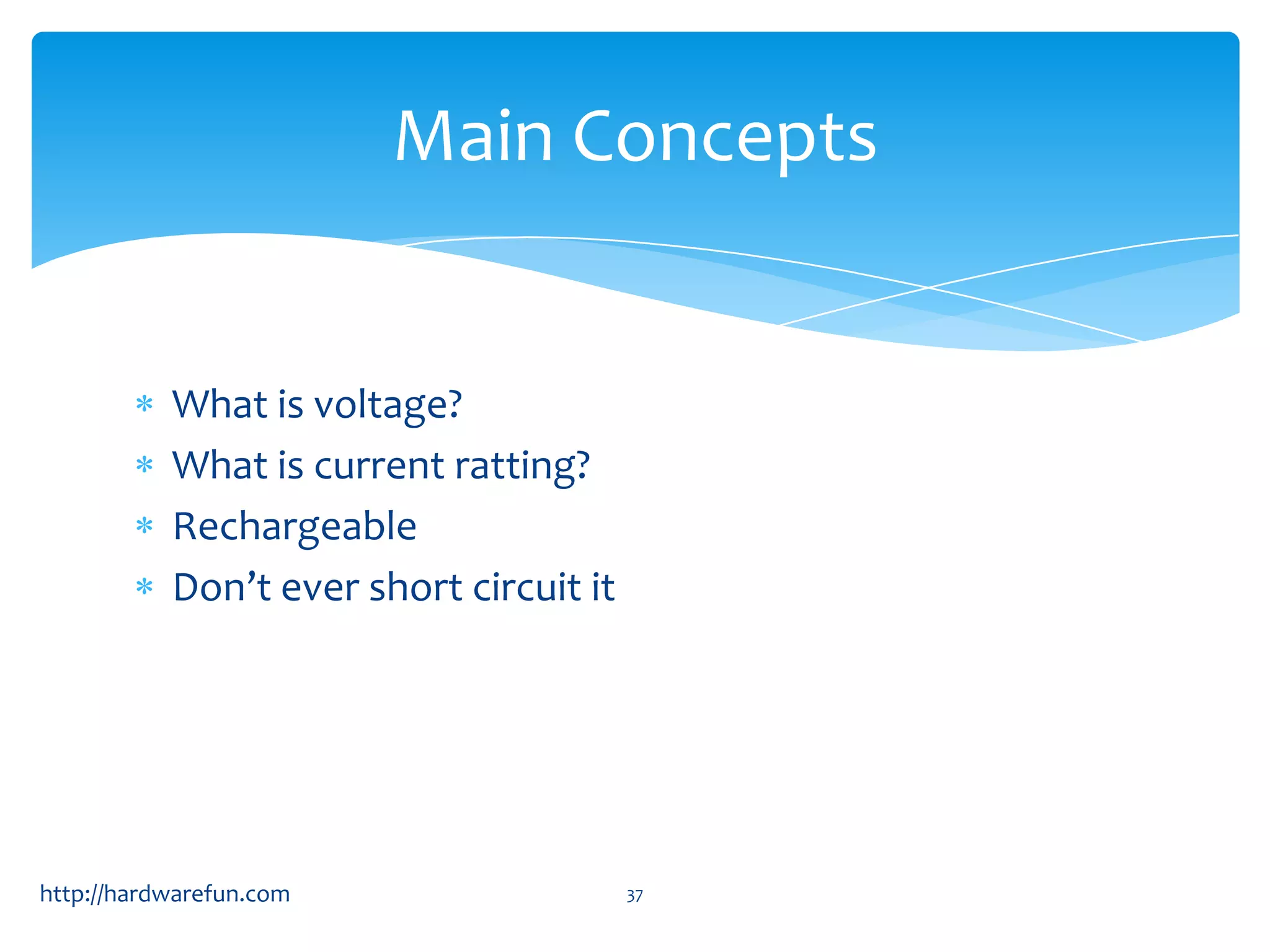 Main Concepts What is voltage? What is current ratting? Rechargeable Don’t ever short circuit it http://hardwarefun.com 37 