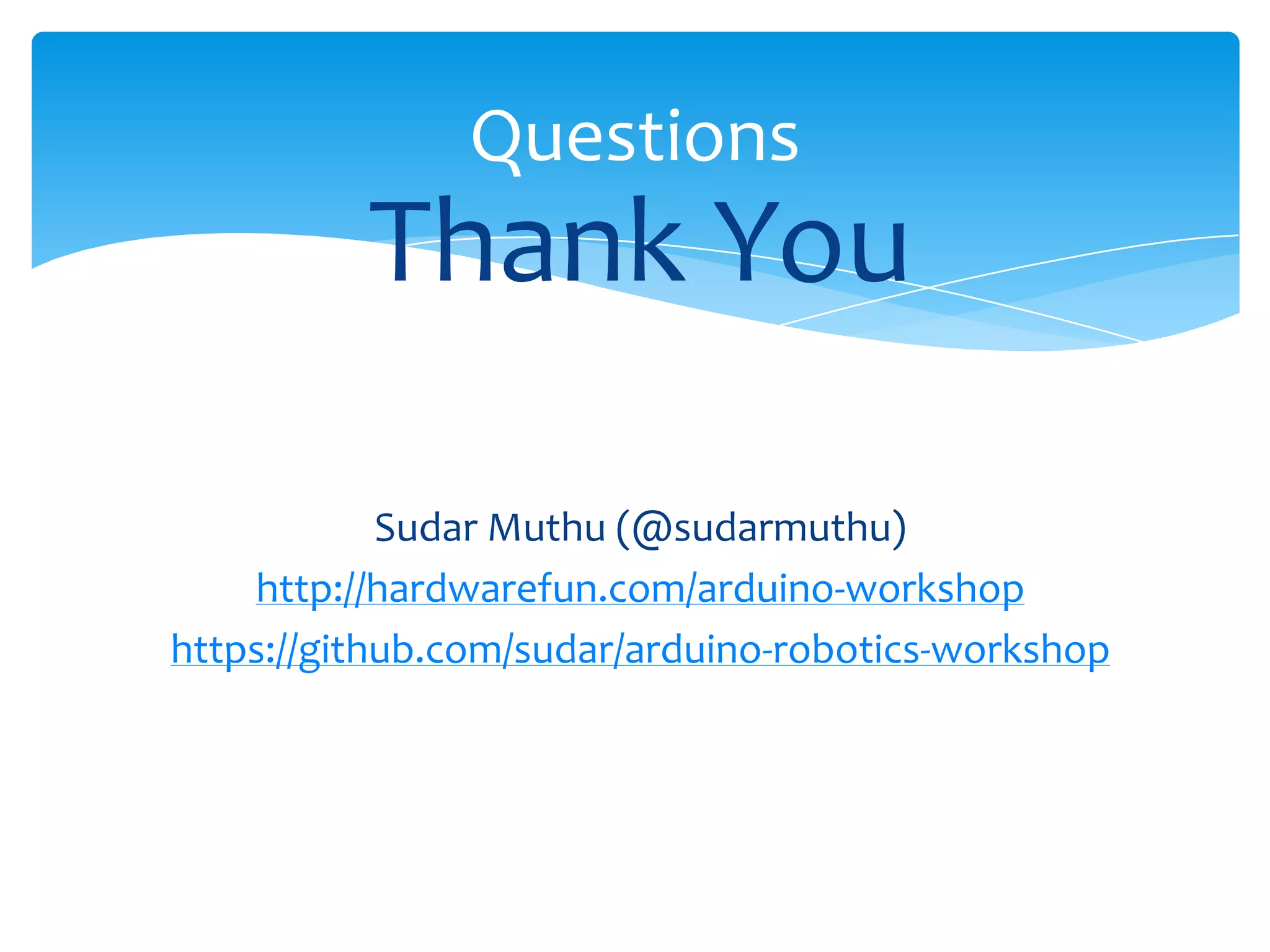 Questions Thank You Sudar Muthu (@sudarmuthu) http://hardwarefun.com/arduino-workshop https://github.com/sudar/arduino-robotics-workshop 