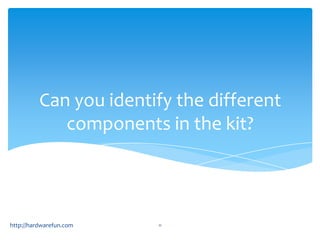 Can you identify the different
             components in the kit?



http://hardwarefun.com   11
 