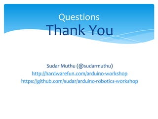 Questions
          Thank You

            Sudar Muthu (@sudarmuthu)
    http://hardwarefun.com/arduino-workshop
https://github.com/sudar/arduino-robotics-workshop
 
