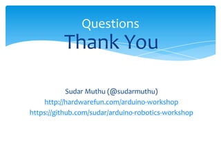 Questions
          Thank You

            Sudar Muthu (@sudarmuthu)
    http://hardwarefun.com/arduino-workshop
https://github.com/sudar/arduino-robotics-workshop
 