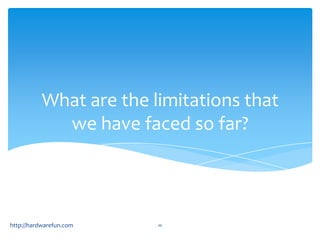 What are the limitations that
             we have faced so far?



http://hardwarefun.com   10
 