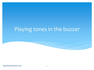Playing tones in the buzzer




http://hardwarefun.com    5
 