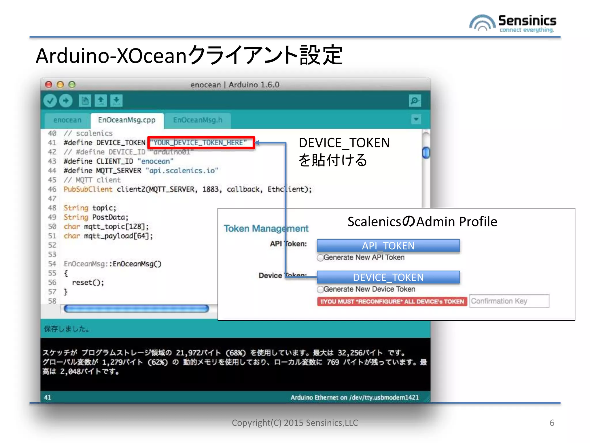 Arduino-XOceanクライアント設定
Copyright(C) 2015 Sensinics,LLC 6
DEVICE_TOKEN
API_TOKEN
ScalenicsのAdmin Profile
DEVICE_TOKEN
を貼付ける
 