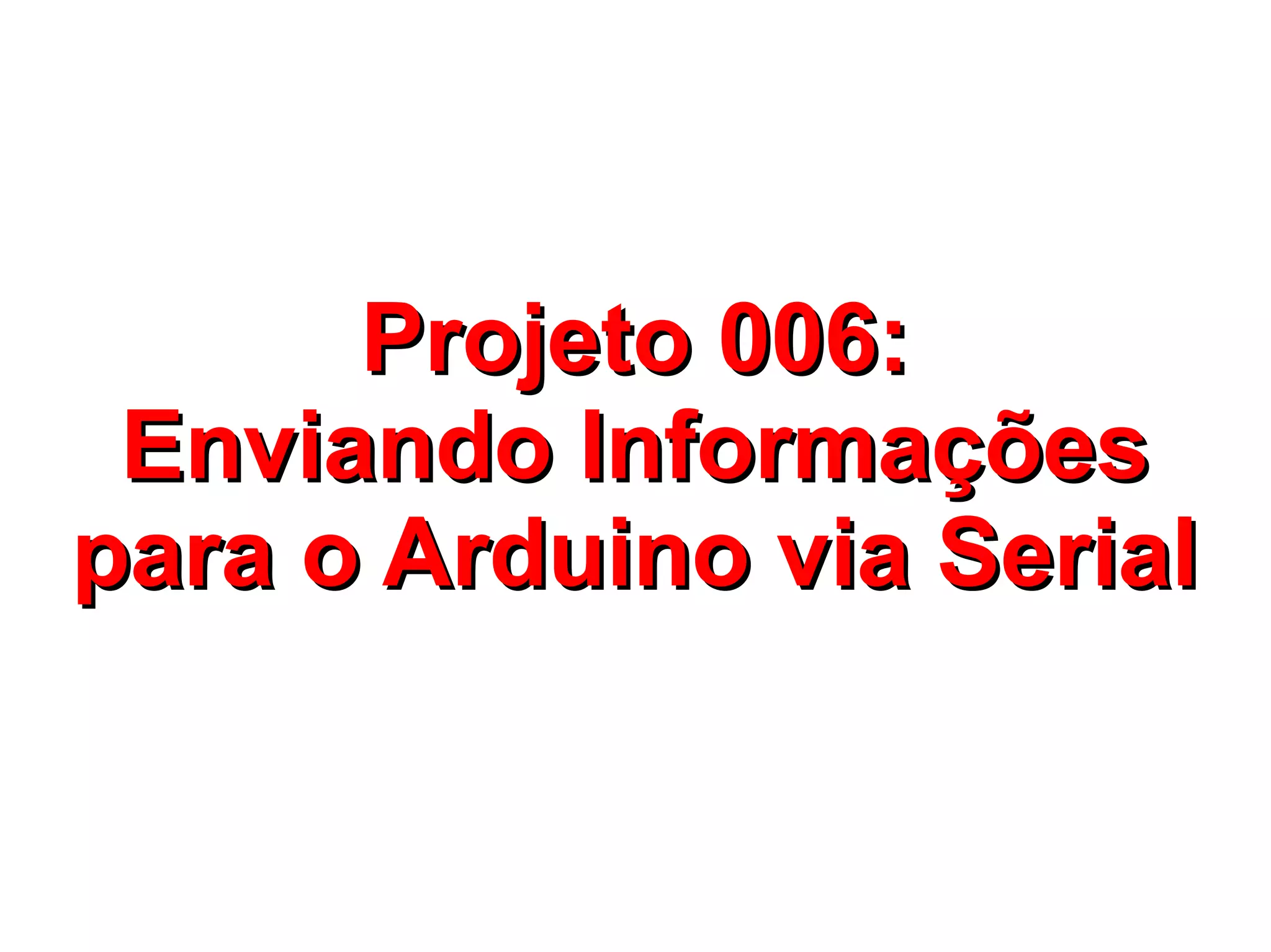 Projeto 006:
 Enviando Informações
para o Arduino via Serial
 
